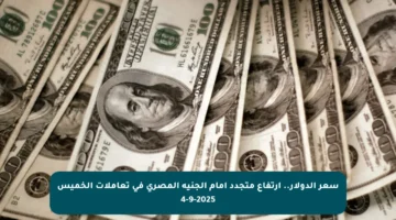 سعر الدولار.. ارتفاع متجدد أمام الجنيه المصري في تعاملات الخميس 4-9-2025